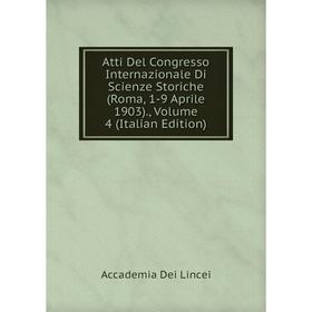 

Книга Atti Del Congresso Internazionale Di Scienze Storiche (Roma, 1-9 Aprile 1903)., Volume 4 (Italian Edition). Accademia Dei Lincei