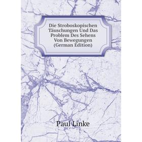 

Книга Die Stroboskopischen Täuschungen Und Das Problem Des Sehens Von Bewegungen (German Edition). Paul Linke