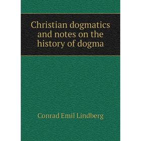 

Книга Christian dogmatics and notes on the history of dogma. Conrad Emil Lindberg