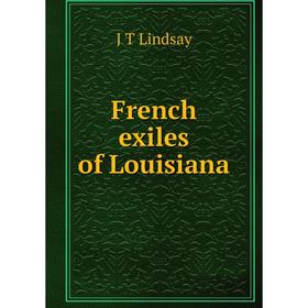 

Книга French exiles of Louisiana. J T Lindsay