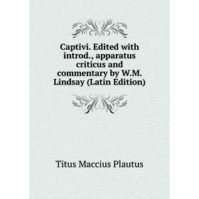 

Книга Captivi. Edited with introd., apparatus criticus and commentary by W.M. Lindsay (Latin Edition). Titus Maccius Plautus