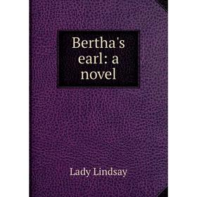 

Книга Bertha's earl: a novel. Lady Lindsay