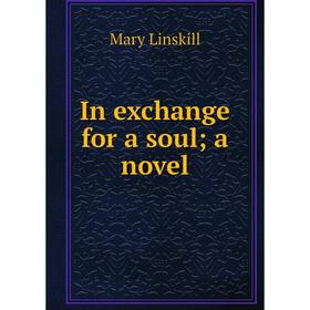 

Книга In exchange for a soul; a novel. Mary Linskill