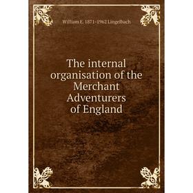 

Книга The internal organisation of the Merchant Adventurers of England. William E. 1871-1962 Lingelbach