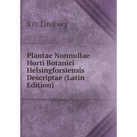 

Книга Plantae Nonnullae Horti Botanici Helsingforsiensis Descriptae (Latin Edition). S O. Lindberg