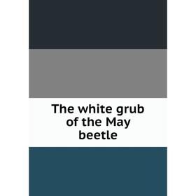 

Книга The white grub of the May beetle