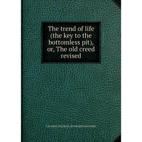 

Книга The trend of life (the key to the bottomless pit), or, The old creed revised. Caroline Glocksin. [from old cata Linke