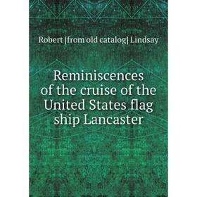

Книга Reminiscences of the cruise of the United States flag ship Lancaster. Robert [from old catalog] Lindsay