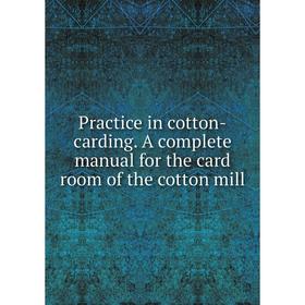 

Книга Practice in cotton-carding. A complete manual for the card room of the cotton mill