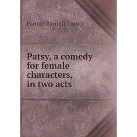 

Книга Patsy, a comedy for female characters, in two acts. Fannie Barnett Linsky