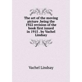 

Книга The art of the moving picture .being the 1922 revision of the book first issued in 1915 . by Vachel Lindsay. Lindsay Vachel