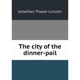 

Книга The city of the dinner-pail. Jonathan Thayer Lincoln