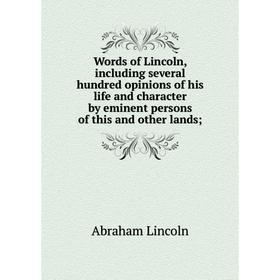 

Книга Words of Lincoln, including several hundred opinions of his life and character by eminent persons of this and other lands;. Abraham Lincoln