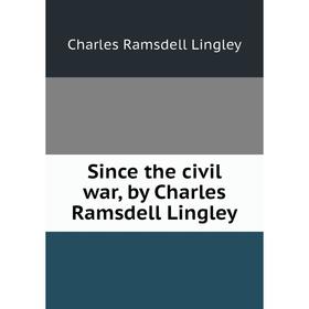 

Книга Since the civil war, by Charles Ramsdell Lingley. Charles Ramsdell Lingley