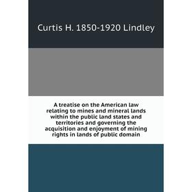 

Книга A treatise on the American law relating to mines and mineral lands within the public land states and territories and governing the acquisition