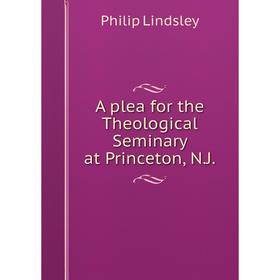 

Книга A plea for the Theological Seminary at Princeton, N.J. Philip Lindsley