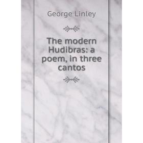 

Книга The modern Hudibras: a poem, in three cantos. George Linley