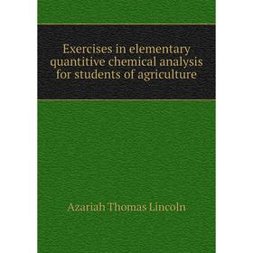 

Книга Exercises in elementary quantitive chemical analysis for students of agriculture. Azariah Thomas Lincoln