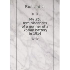 

Книга My75: reminiscences of a gunner of a75mm battery in 1914