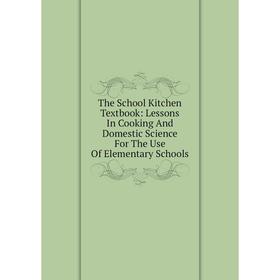 

Книга The School Kitchen Textbook: Lessons In Cooking And Domestic Science For The Use Of Elementary Schools