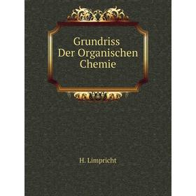 

Книга Grundriss Der Organischen Chemie. H. Limpricht