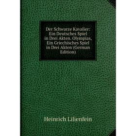 

Книга Der Schwarze Kavalier: Ein Deutsches Spiel in Drei Akten. Olympias, Ein Griechisches Spiel in Drei Akten