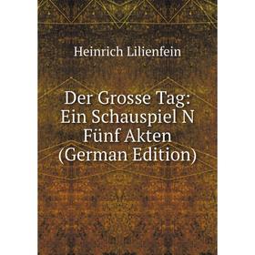 

Книга Der Grosse Tag: Ein Schauspiel N FUnf Akten (German Edition). Heinrich Lilienfein