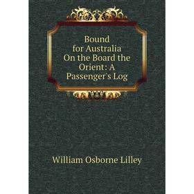 

Книга Bound for Australia On the Board the Orient: A Passenger's Log. William Osborne Lilley