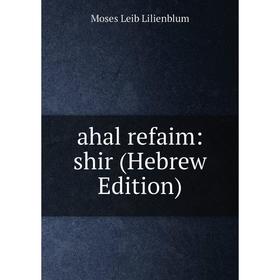 

Книга Ahal refaim: shir (Hebrew Edition). Moses Leib Lilienblum