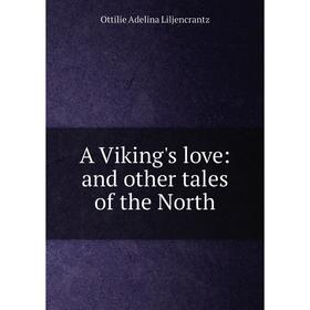 

Книга A Viking's love: and other tales of the North. Ottilie Adelina Liljencrantz