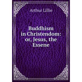 

Книга Buddhism in Christendom: or, Jesus, the Essene. Arthur Lillie