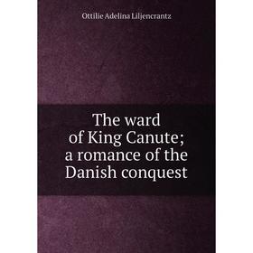 

Книга The ward of King Canute; a romance of the Danish conquest. Ottilie Adelina Liljencrantz