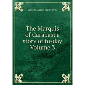 

Книга The Marquis of Carabas: a story of to-day Volume 3. Watson Aaron 1850-1907