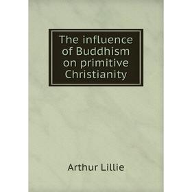 

Книга The influence of Buddhism on primitive Christianity. Arthur Lillie