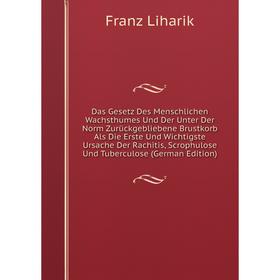 

Книга Das Gesetz Des Menschlichen Wachsthumes Und Der Unter Der Norm Zurückgebliebene Brustkorb Als Die Erste Und Wichtigste Ursache Der Rachitis