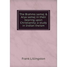 

Книга The Brahmo samaj & Arya samaj in their bearing upon Christianity; a study in Indian theism. Frank Lillingston