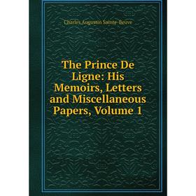

Книга The Prince De Ligne: His Memoirs, Letters and Miscellaneous Papers, Volume 1. Sainte-Beuve Charles Augustin