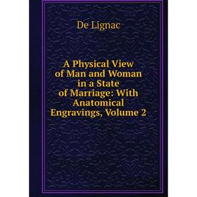 

Книга A Physical View of Man and Woman in a State of Marriage: With Anatomical Engravings, Volume 2. De Lignac