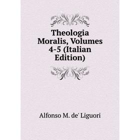 

Книга Theologia Moralis, Volumes 4-5 (Italian Edition). Alfonso M. de' Liguori