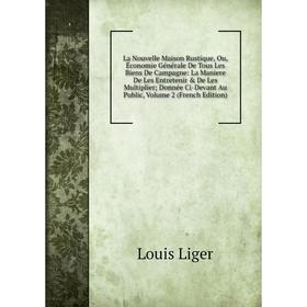 

Книга La Nouvelle Maison Rustique, Ou, Économie général e De Tous Les Biens De Campagne: La Maniere De Les Entretenir De Les Multiplier; Donnée Ci-D