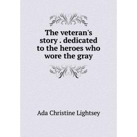 

Книга The veteran's story. dedicated to the heroes who wore the gray