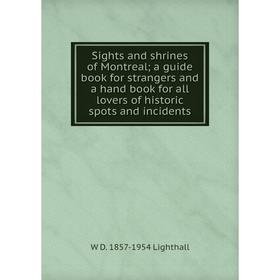 

Книга Sights and shrines of Montreal; a guide book for strangers and a hand book for all lovers of historic spots and incidents