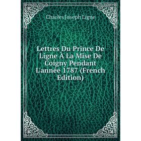 

Книга Lettres Du Prince De Ligne À La Mise De Coigny Pendant L'année 1787