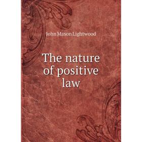 

Книга The nature of positive law. John Mason Lightwood