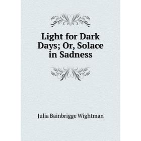 

Книга Light for Dark Days; Or, Solace in Sadness