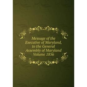 

Книга Message of the Executive of Maryland, to the General Assembly of Maryland Volume 1856