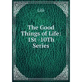 

Книга The Good Things of Life: 1St -10Th Series
