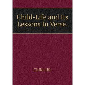

Книга Child-Life and Its Lessons In Verse. Child-life