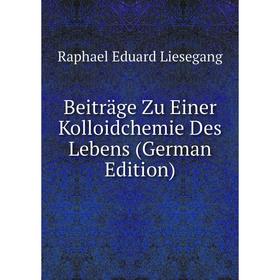 

Книга Beitrage Zu Einer Kolloidchemie Des Lebens (German Edition). Raphael Eduard Liesegang
