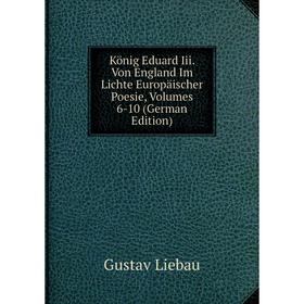 

Книга König Eduard Iii. Von England Im Lichte Europäischer Poesie, Volumes 6-10